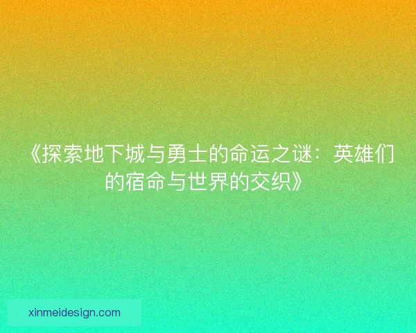 《探索地下城与勇士的命运之谜：英雄们的宿命与世界的交织》