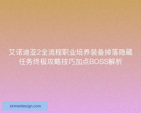 艾诺迪亚2全流程职业培养装备掉落隐藏任务终极攻略技巧加点BOSS解析
