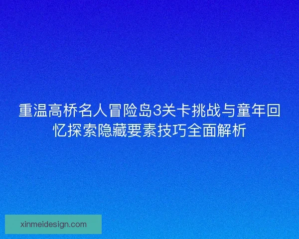 重温高桥名人冒险岛3关卡挑战与童年回忆探索隐藏要素技巧全面解析