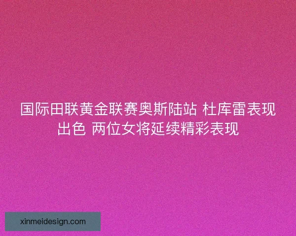 国际田联黄金联赛奥斯陆站 杜库雷表现出色 两位女将延续精彩表现