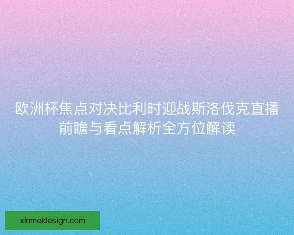 欧洲杯焦点对决比利时迎战斯洛伐克直播前瞻与看点解析全方位解读