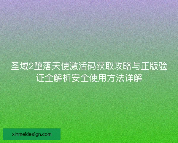 圣域2堕落天使激活码获取攻略与正版验证全解析安全使用方法详解 圣域2堕落天使激活码获取攻略与正版验证全解析安全使用方法详解
