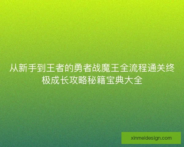 从新手到王者的勇者战魔王全流程通关终极成长攻略秘籍宝典大全 从新手到王者的勇者战魔王全流程通关终极成长攻略秘籍宝典大全