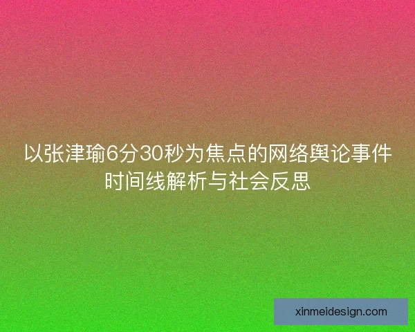 以张津瑜6分30秒为焦点的网络舆论事件时间线解析与社会反思 以张津瑜6分30秒为焦点的网络舆论事件时间线解析与社会反思