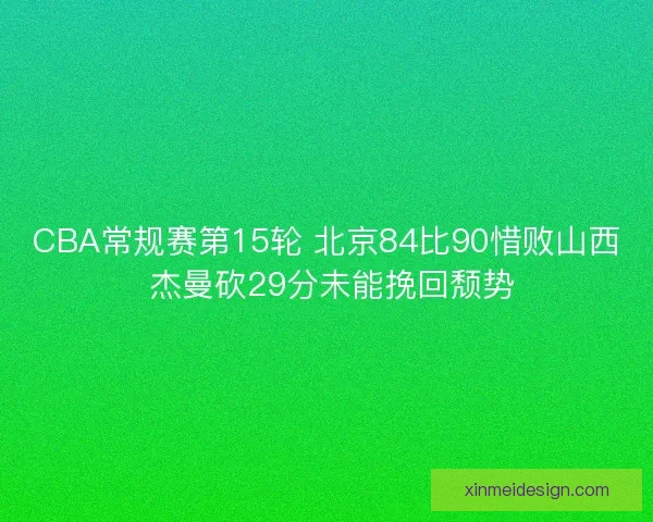 CBA常规赛第15轮 北京84比90惜败山西 杰曼砍29分未能挽回颓势